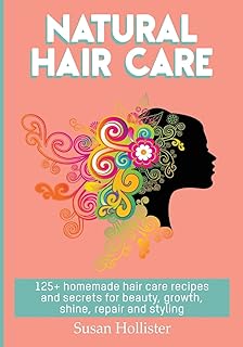 Natural Hair Care: 125+ Homemade Hair Care Recipes And Secrets For Beauty, Growth, Shine, Repair and Styling (Easy to Make All Natural Hair Care ... You Fuller More Beautiful and Stronger Hair)